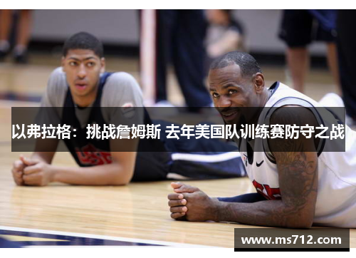 以弗拉格：挑战詹姆斯 去年美国队训练赛防守之战